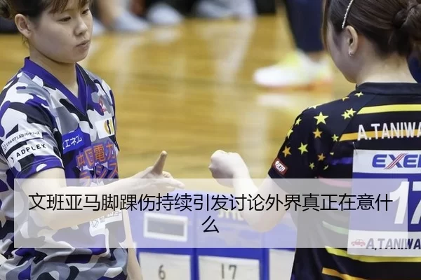 文班亚马脚踝伤持续引发讨论外界真正在意什么